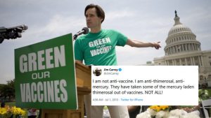 Jim Carrey es un anti-vacunas y no está informado. Jim Carrey publicó: “No soy un antivacunas. Soy anti-thimerosal y anti-mercurio.”  El problema es que todas las vacunas prescritas para niños menores de 7 años, tienen versiones sin Thimerosal.